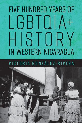 Five Hundred Years of LGBTQIA+ History in Western Nicaragua.
