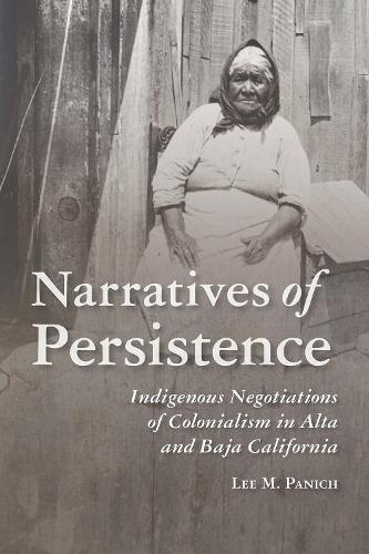 Narratives of Persistence: Indigenous Negotiations of Colonialism in Alta and Baja California.