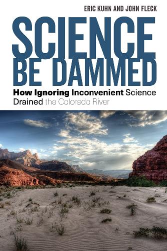 Science Be Dammed: How Ignoring Inconvenient Science Drained the Colorado River.
