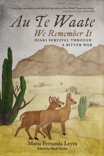 Au Te Waate / We Remember It: Hiaki Survival Through a Bitter War.