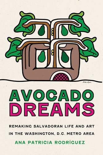 Avocado Dreams: Remaking Salvadoran Life and Art in the Washington, D.C. Metro Area.