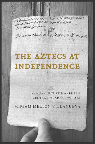 The Aztecs at Independence: Nahua Culture Makers in Central Mexico, 1799-1832.