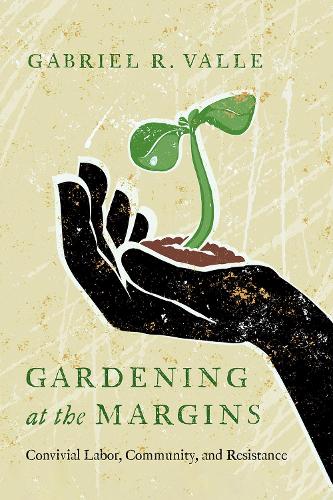 Gardening at the Margins: Convivial Labor, Community, and Resistance.