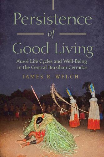 Persistence of Good Living: A'uwe Life Cycles and Well-Being in the Central Brazilian Cerrados.