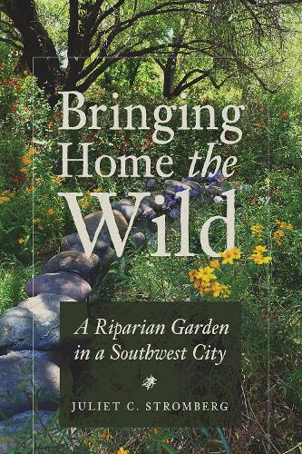 Bringing Home the Wild: A Riparian Garden in a Southwest City.