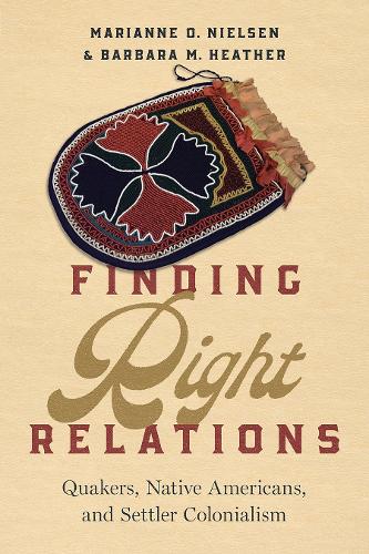 Finding Right Relations: Quakers, Native Americans, and Settler Colonialism.