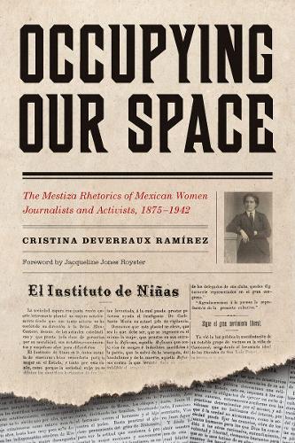 Occupying Our Space: The Mestiza Rhetorics of Mexican Women Journalists and Activists, 1875-1942.