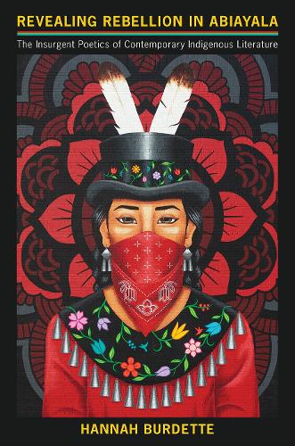 Revealing Rebellion in Abiayala: The Insurgent Poetics of Contemporary Indigenous Literature.