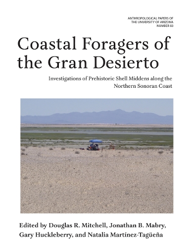 Coastal Foragers of the Gran Desierto: Investigations of Prehistoric Shell Middens Along the Northern Sonoran Coast.