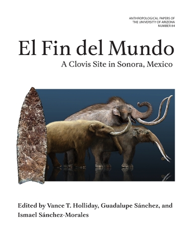 El Fin Del Mundo Volume 84: A Clovis Site in Sonora, Mexico.