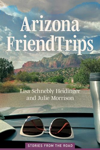 Arizona Friend Trips: Stories from the Road.