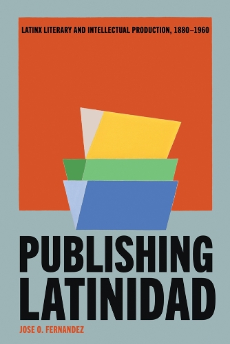 Publishing Latinidad: Latinx Literary and Intellectual Production, 1880-1960.