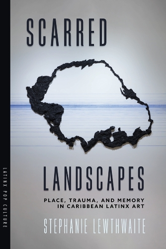 Scarred Landscapes: Place, Trauma, and Memory in Caribbean Latinx Art.