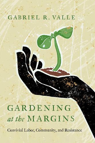 Gardening at the Margins: Convivial Labor, Community, and Resistance.
