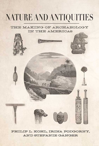 Nature and Antiquities: The Making of Archaeology in the Americas.