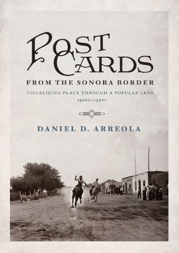 Postcards from the Sonora Border: Visualizing Place Through a Popular Lens, 1900s-1950s.