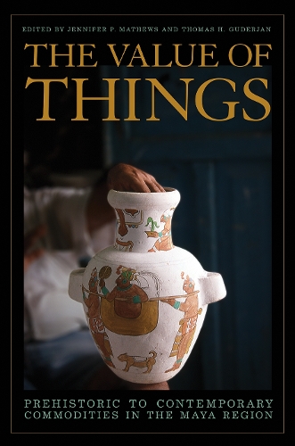 The Value of Things: Prehistoric to Contemporary Commodities in the Maya Region.