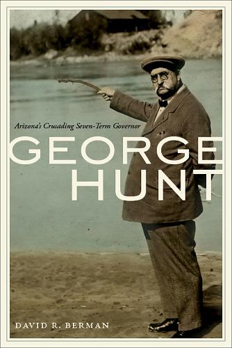George Hunt: Arizona's Crusading Seven-Term Governor.