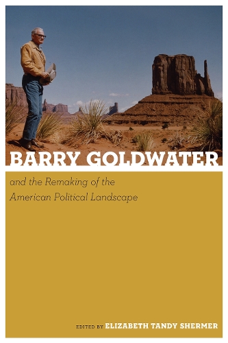 Barry Goldwater and the Remaking of the American Political Landscape.