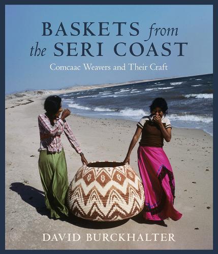 Baskets from the Seri Coast: Comcaac Weavers and Their Craft.