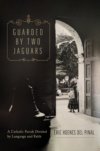 Guarded by Two Jaguars: A Catholic Parish Divided by Language and Faith.