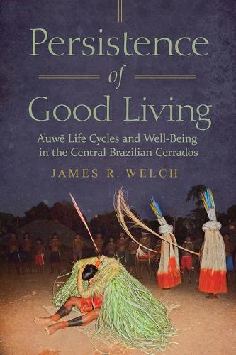 Persistence of Good Living: A'uwe Life Cycles and Well-Being in the Central Brazilian Cerrados.