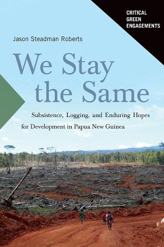 We Stay the Same: Subsistence, Logging, and Enduring Hopes for Development in Papua New Guinea.