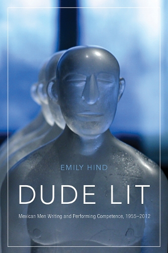 Dude Lit: Mexican Men Writing and Performing Competence, 1955-2012.