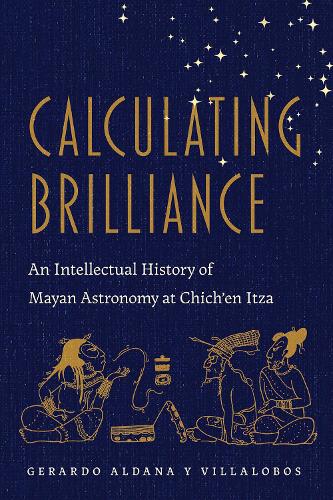 Calculating Brilliance: An Intellectual History of Mayan Astronomy at Chich'en Itza.