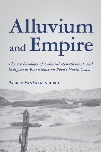 Alluvium and Empire: The Archaeology of Colonial Resettlement and Indigenous Persistence on Peru's North Coast.
