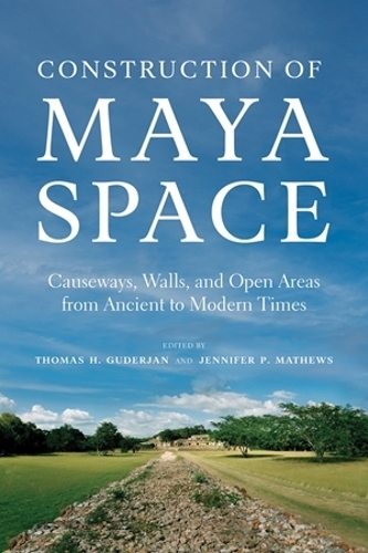 Construction of Maya Space: Causeways, Walls, and Open Areas from Ancient to Modern Times.