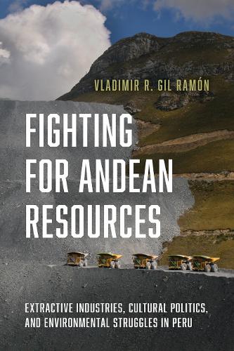 Fighting for Andean Resources: Extractive Industries, Cultural Politics, and Environmental Struggles in Peru.