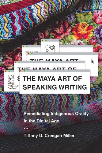 The Maya Art of Speaking Writing: Remediating Indigenous Orality in the Digital Age.