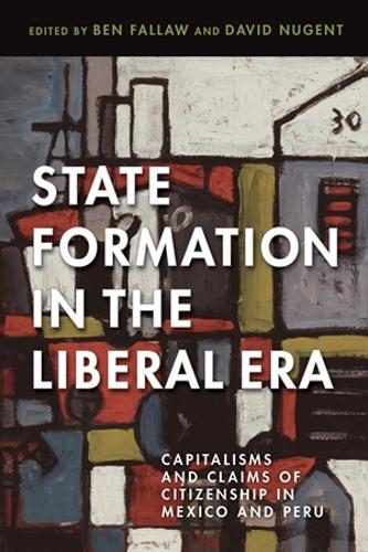 State Formation in the Liberal Era: Capitalisms and Claims of Citizenship in Mexico and Peru.