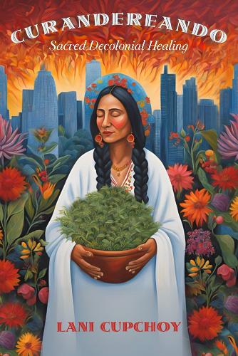 Curandereando: Sacred Decolonial Healing.