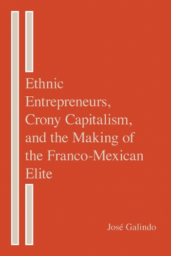 Ethnic Entrepreneurs, Crony Capitalism, and the Making of the Franco-Mexican Elite.