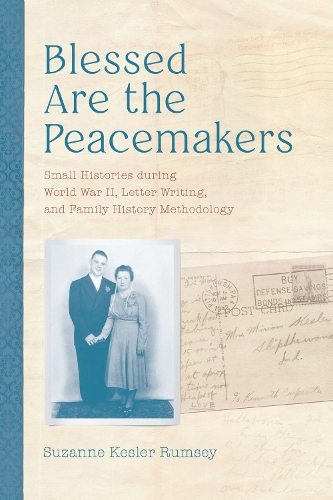Blessed Are the Peacemakers: Small Histories During World War II, Letter Writing, and Family History Methodology.