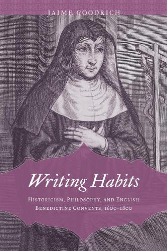 Writing Habits: Historicism, Philosophy, and English Benedictine Convents, 1600-1800.