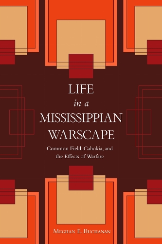 Life in a Mississippian Warscape: Common Field, Cahokia, and the Effects of Warfare.