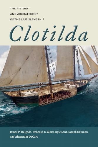 Clotilda: The History and Archaeology of the Last Slave Ship.