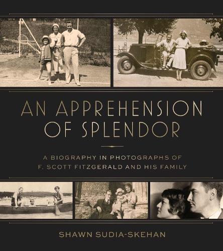 An Apprehension of Splendor: A Biography in Photographs of F. Scott Fitzgerald and His Family.