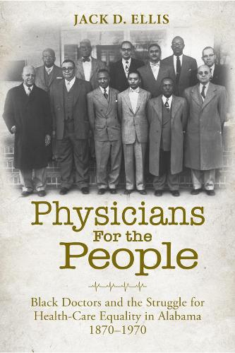 Physicians for the People: Black Doctors and the Struggle for Healthcare Equality in Alabama, 1870-1970.