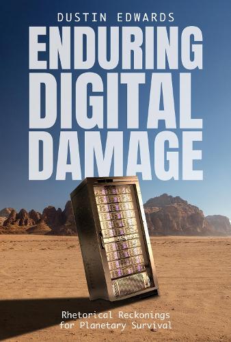 Enduring Digital Damage: Rhetorical Reckonings for Planetary Survival.
