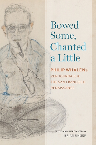 Bowed Some, Chanted a Little: Philip Whalen's Zen Journals and the San Francisco Renaissance. First Edition, First Edition