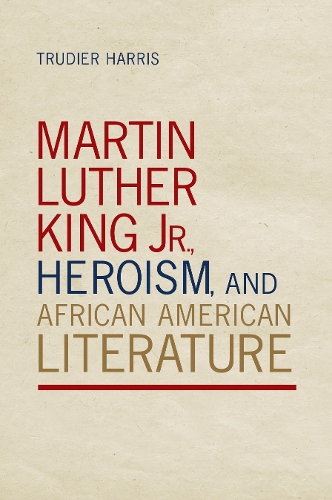 Martin Luther King Jr., Heroism, and African American Literature.