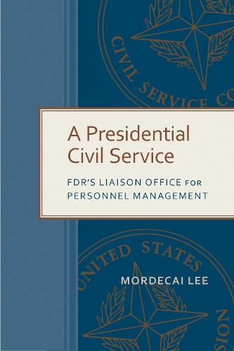 A Presidential Civil Service: FDR's Liaison Office for Personnel Management.