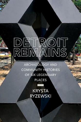Detroit Remains: Archaeology and Community Histories of Six Legendary Places.
