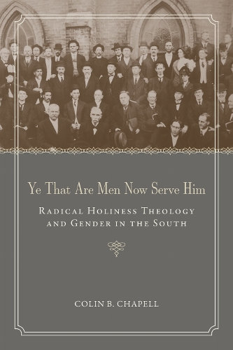 Ye That Are Men Now Serve Him: Radical Holiness Theology and Gender in the South.