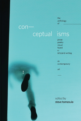 Conceptualisms: The Anthology of Prose, Poetry, Visual, Found, E- & Hybrid Writing As Contemporary Art.