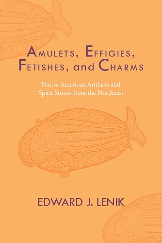 Amulets, Effigies, Fetishes, and Charms: Native American Artifacts and Spirit Stones from the Northeast.